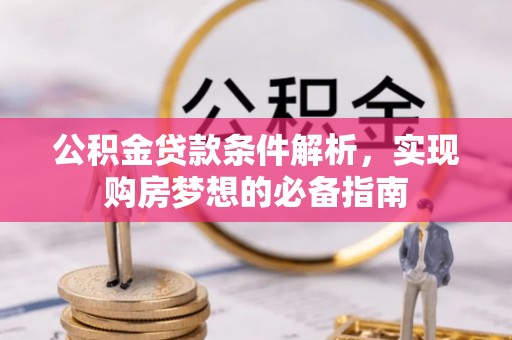 龙门公积金贷款条件解析，实现购房梦想的必备指南