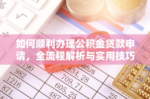 龙门如何顺利办理公积金贷款申请，全流程解析与实用技巧