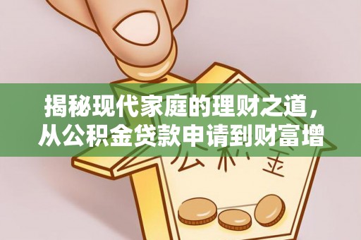 龙门揭秘现代家庭的理财之道，从公积金贷款申请到财富增值