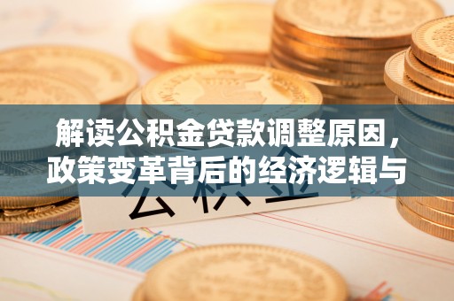 龙门解读公积金贷款调整原因，政策变革背后的经济逻辑与民生影响