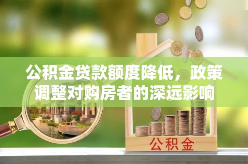 龙门公积金贷款额度降低，政策调整对购房者的深远影响