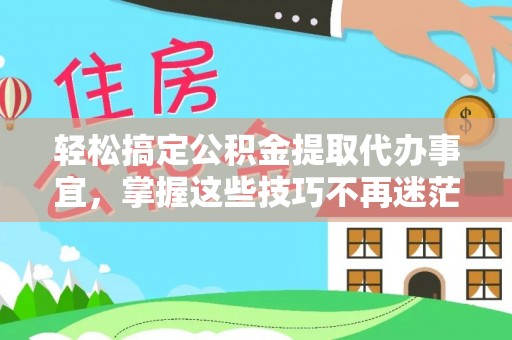龙门轻松搞定公积金提取代办事宜，掌握这些技巧不再迷茫