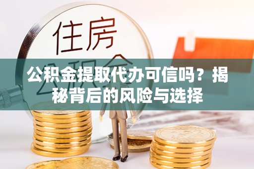 龙门公积金提取代办可信吗？揭秘背后的风险与选择